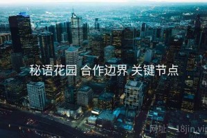 秘语花园 合作边界 关键节点