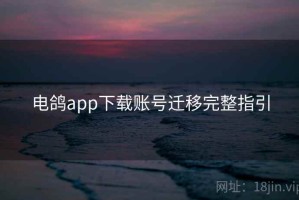 电鸽app下载账号迁移完整指引