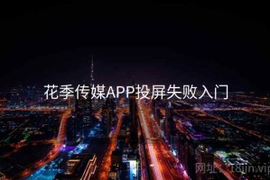 花季传媒APP投屏失败入门