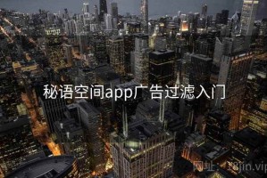秘语空间app广告过滤入门