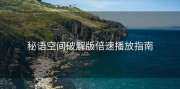 秘语空间破解版倍速播放指南
