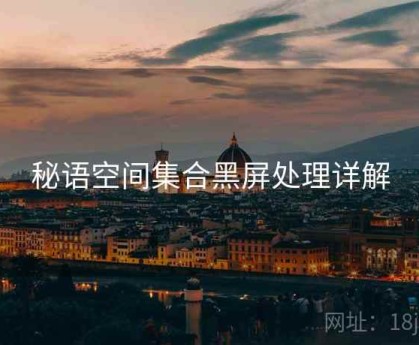 秘语空间集合黑屏处理详解
