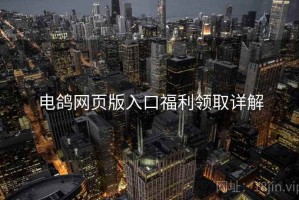 电鸽网页版入口福利领取详解