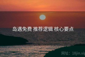 岛遇免费 推荐逻辑 核心要点