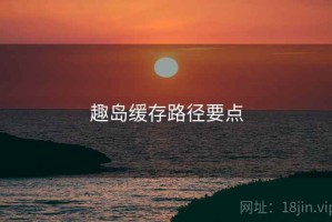 趣岛缓存路径要点