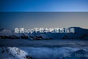 岛遇app下载本地播放指南