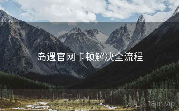 岛遇官网卡顿解决全流程