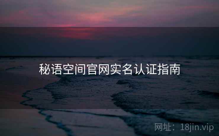 秘语空间官网实名认证指南