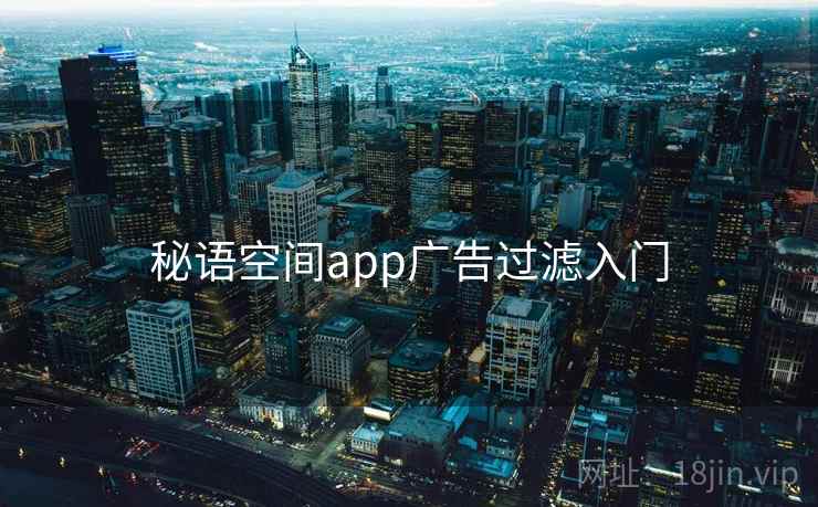 秘语空间app广告过滤入门