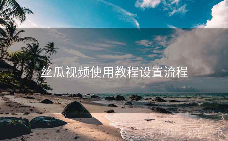丝瓜视频使用教程设置流程