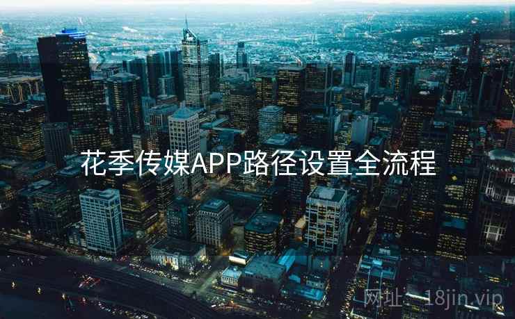 花季传媒APP路径设置全流程