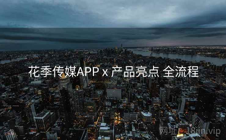 花季传媒APP x 产品亮点 全流程