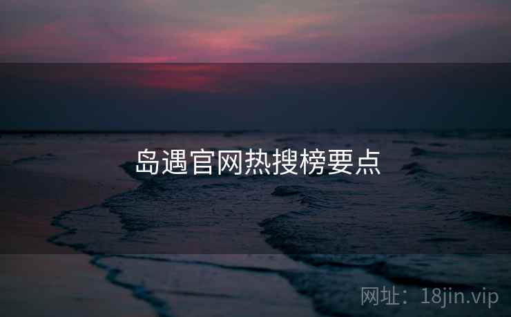 岛遇官网热搜榜要点