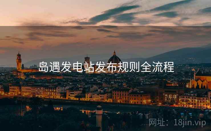岛遇发电站发布规则全流程