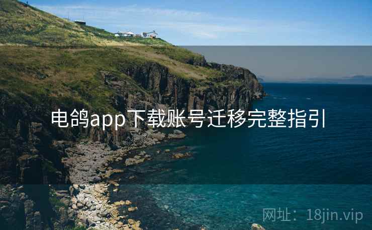 电鸽app下载账号迁移完整指引