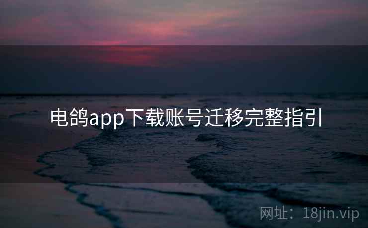 电鸽app下载账号迁移完整指引