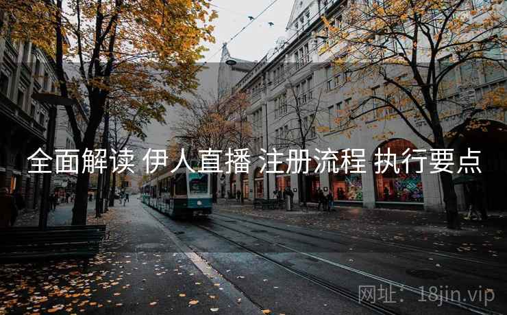 全面解读 伊人直播 注册流程 执行要点