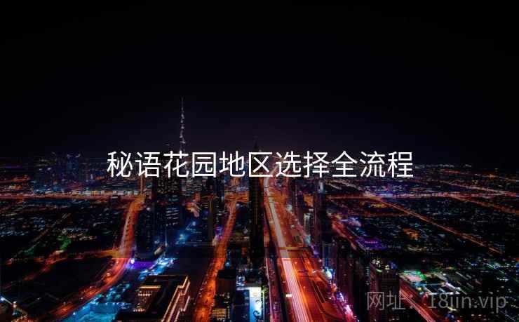 秘语花园地区选择全流程