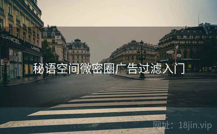 秘语空间微密圈广告过滤入门