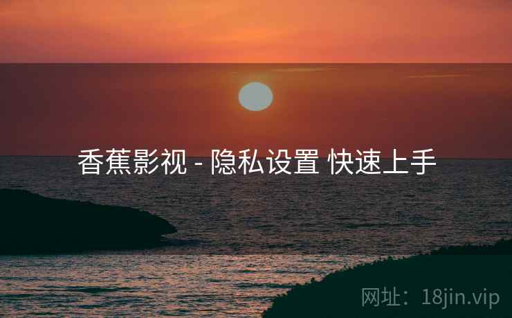 香蕉影视 - 隐私设置 快速上手