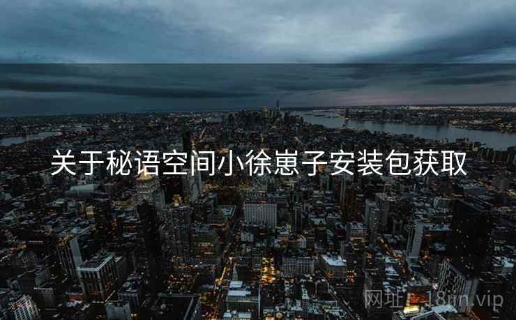 关于秘语空间小徐崽子安装包获取