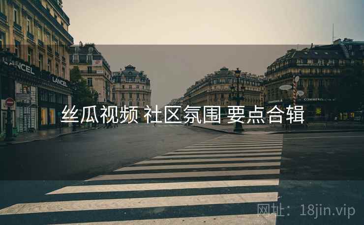 丝瓜视频 社区氛围 要点合辑
