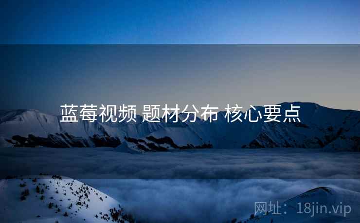 蓝莓视频 题材分布 核心要点