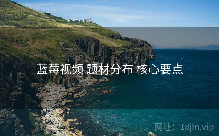 蓝莓视频 题材分布 核心要点