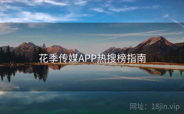 花季传媒APP热搜榜指南