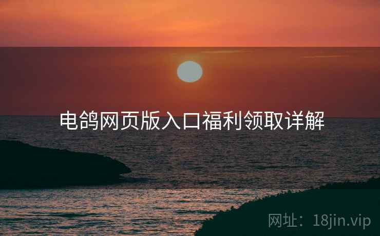 电鸽网页版入口福利领取详解