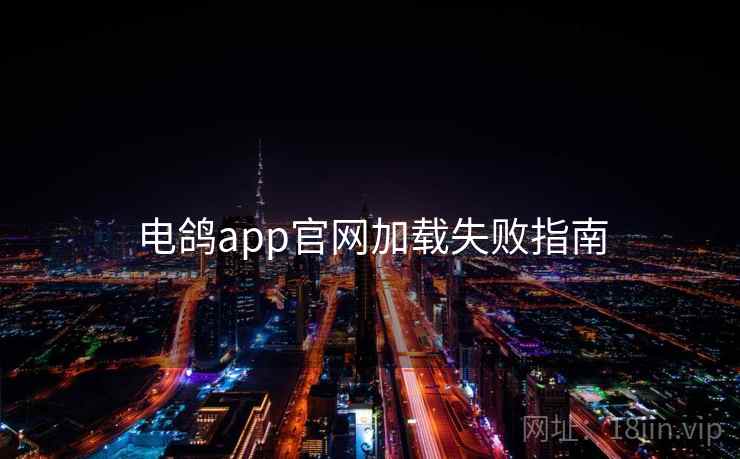 电鸽app官网加载失败指南