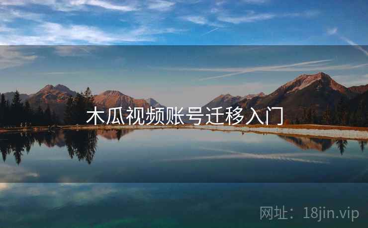 木瓜视频账号迁移入门