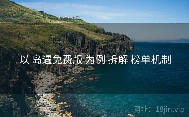 以 岛遇免费版 为例 拆解 榜单机制