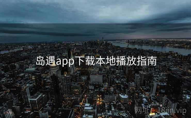 岛遇app下载本地播放指南