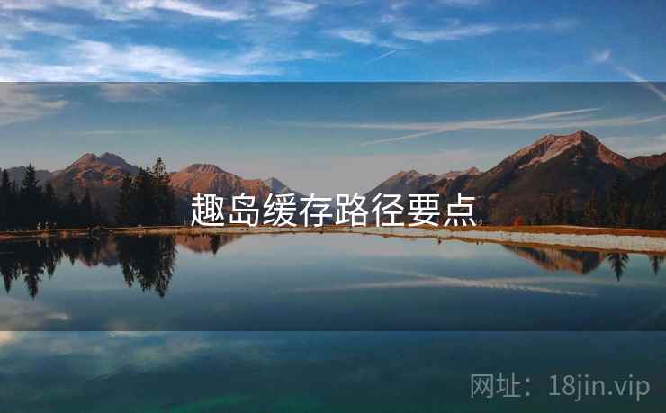 趣岛缓存路径要点