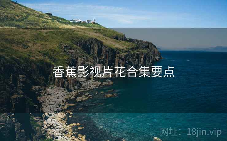 香蕉影视片花合集要点