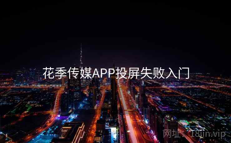 花季传媒APP投屏失败入门