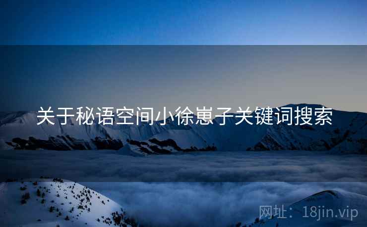 关于秘语空间小徐崽子关键词搜索