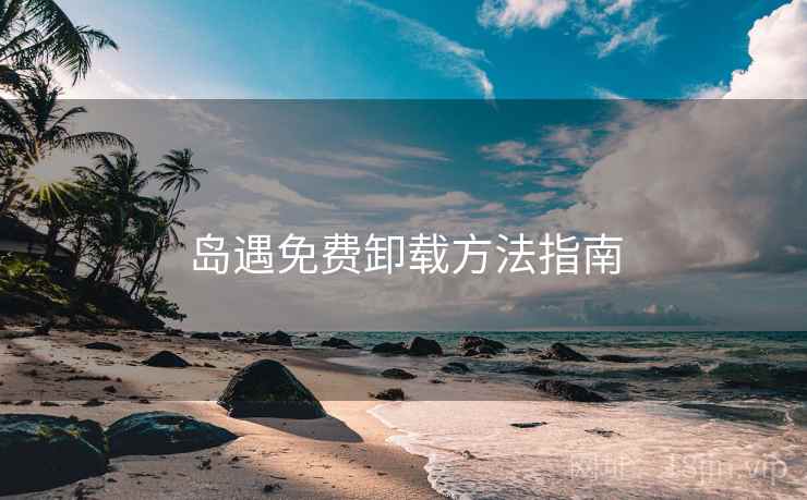 岛遇免费卸载方法指南
