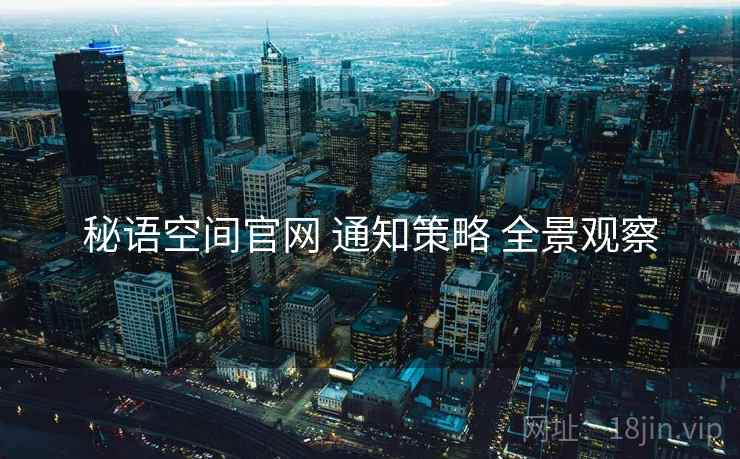 秘语空间官网 通知策略 全景观察
