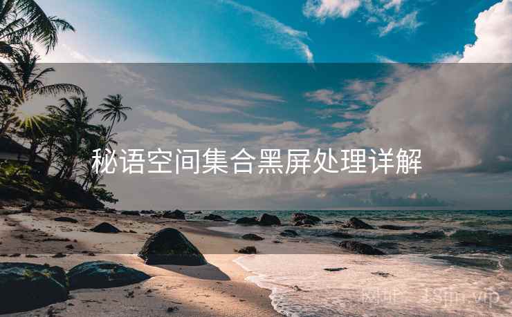 秘语空间集合黑屏处理详解